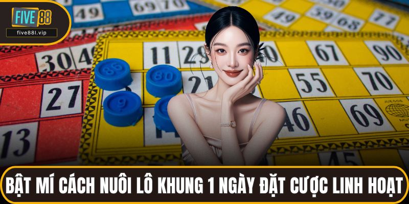 Bật mí cách nuôi lô khung 1 ngày đặt cược linh hoạt