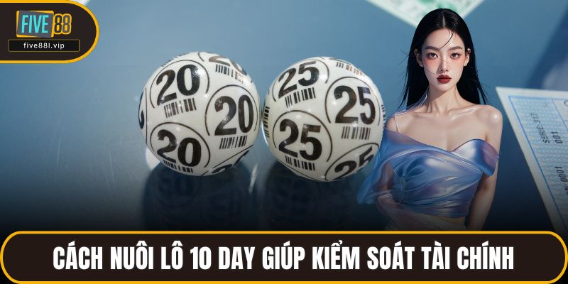 Cách nuôi lô 10 day giúp kiểm soát tài chính