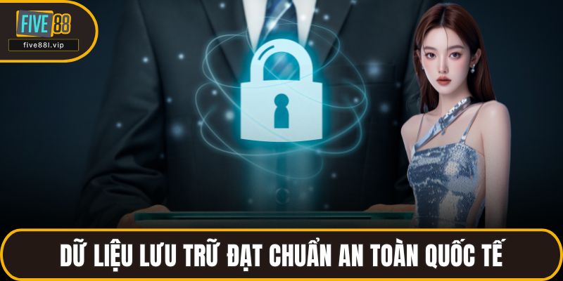 Dữ liệu lưu trữ đạt chuẩn an toàn quốc tế