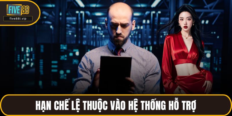 Hạn chế lệ thuộc vào hệ thống hỗ trợ