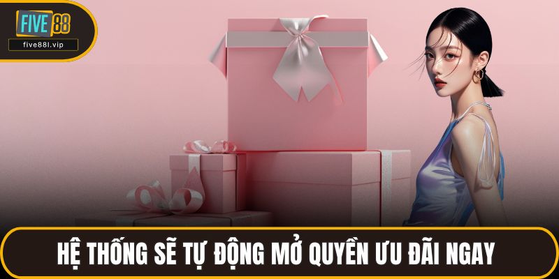 Hệ thống sẽ tự động mở quyền ưu đãi ngay 