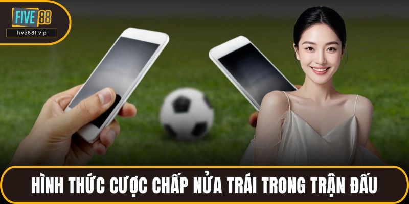 Hình thức cược chấp nửa trái trong trận đấu