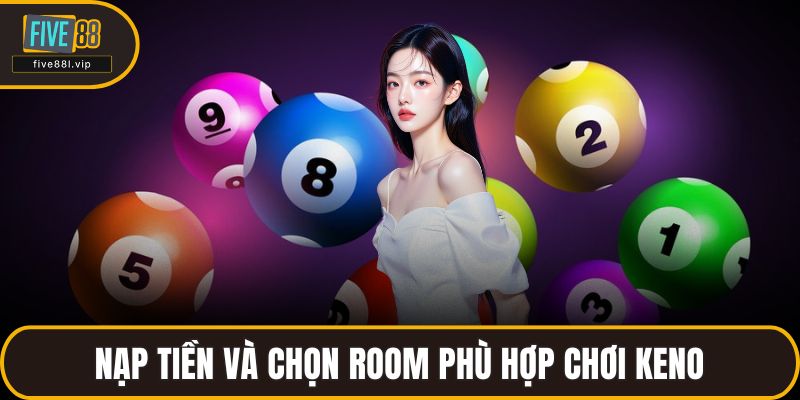 Nạp tiền và chọn room phù hợp chơi Keno