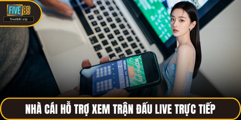 Nhà cái hỗ trợ xem trận đấu live trực tiếp