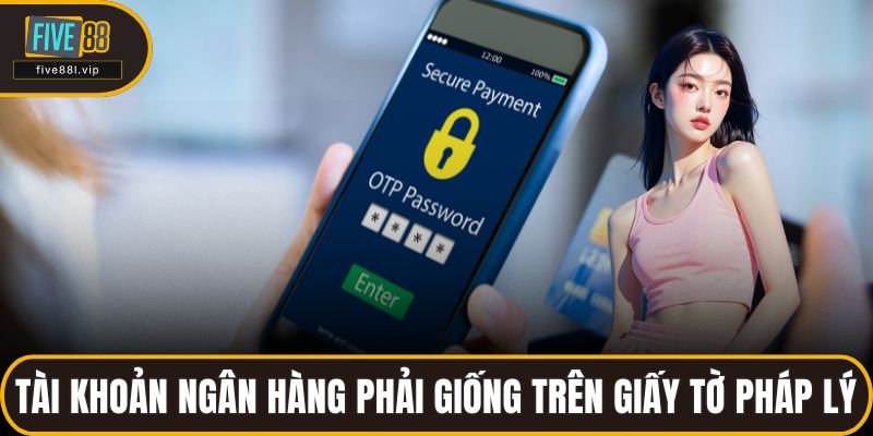 Tài khoản ngân hàng phải giống trên giấy tờ pháp lý