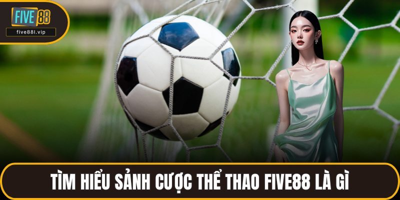 Tìm hiểu sảnh cược thể thao FIVE88 là gì