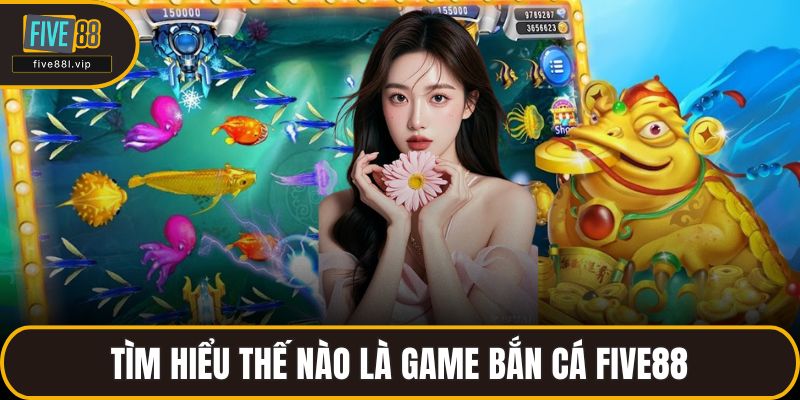 Tìm hiểu thế nào là game bắn cá FIVE88