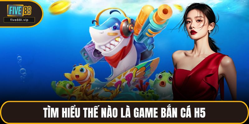 Tìm hiểu thế nào là game bắn cá H5