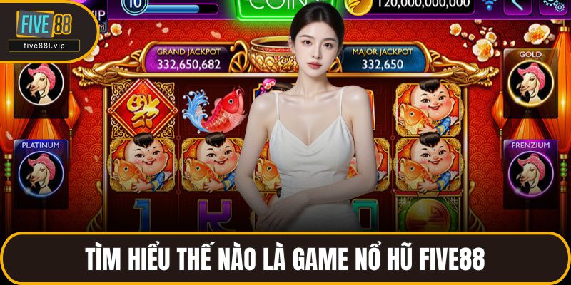 Tìm hiểu thế nào là game nổ hũ FIVE88