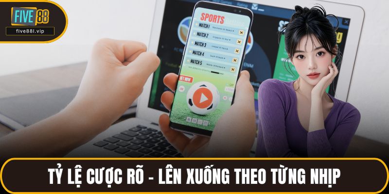 Tỷ lệ cược rõ – lên xuống theo từng nhịp