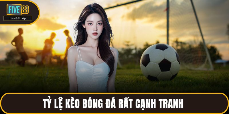 Tỷ lệ kèo bóng đá rất cạnh tranh 